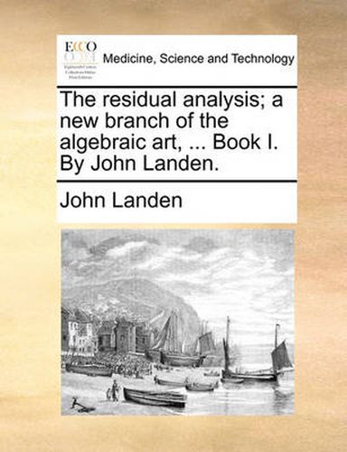 Cover image for The Residual Analysis; A New Branch of the Algebraic Art, ... Book I. by John Landen.