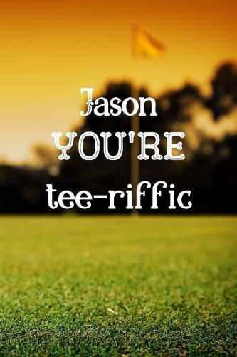 Jason You're Tee-riffic: Golf Appreciation Gifts for Men, Jason Journal / Notebook / Diary / USA Gift (6 x 9 - 110 Blank Lined Pages)