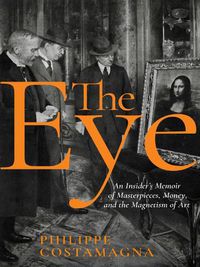 Cover image for The Eye: An Insider's Memoir of Masterpieces, Money, and the Magnetism of Art