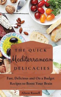 Cover image for The Quick Mediterranean Delicacies: Fast, Delicious and On a Budget Recipes to Boost Your Brain