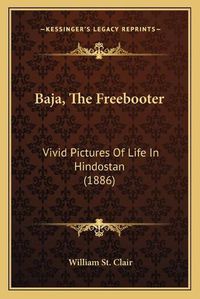 Cover image for Baja, the Freebooter: Vivid Pictures of Life in Hindostan (1886)