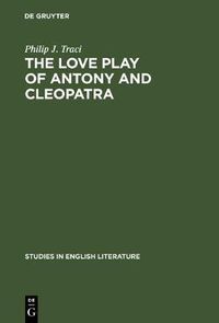 Cover image for The Love Play of Antony and Cleopatra: A Critical Study of Shakespeare's Play