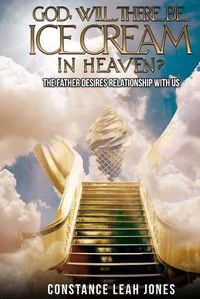 Cover image for God, Will There Be Ice Cream in Heaven?: The Father Desires Relationship With Us