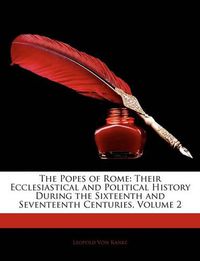 Cover image for The Popes of Rome: Their Ecclesiastical and Political History During the Sixteenth and Seventeenth Centuries, Volume 2