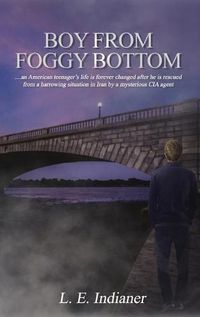 Cover image for Boy from Foggy Bottom: an American teenager's life is forever changed after he is rescued from a harrowing situation in Iran by a mysterious CIA agent