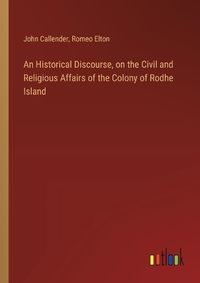 Cover image for An Historical Discourse, on the Civil and Religious Affairs of the Colony of Rodhe Island