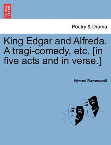 Cover image for King Edgar and Alfreda. a Tragi-Comedy, Etc. [In Five Acts and in Verse.]