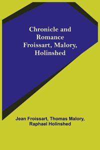 Cover image for Chronicle and Romance: Froissart, Malory, Holinshed