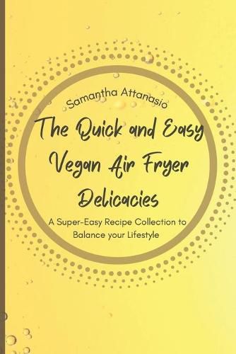 Cover image for The Quick and Easy Vegan Air Fryer Delicacies: A Super-easy Recipe Collection to Balance your Lifestyle