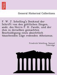 Cover image for F. W. J. Schelling's Denkmal Der Schrift Von Den Go Ttlichen Dingen, Andc. Des Herrn F. H. Jacobi, Und Der Ihm in Derselben Gemachten Beschuldigung Eines Absichtlich Ta Uschenden Lu GE Redenden Atheismus.