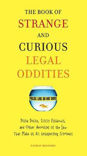 The Book of Strange and Curious Legal Oddities: Pizza Police, Illicit Fishbowls, and Other Anomalies of the Law That Make Us All Unsuspecting Criminals