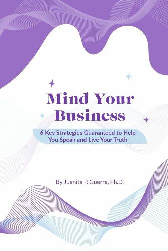 Cover image for Mind Your Business: 6 Key Strategies Guaranteed to Help You Speak and Live Your Truth