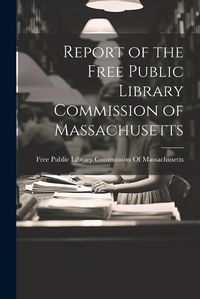 Cover image for Report of the Free Public Library Commission of Massachusetts