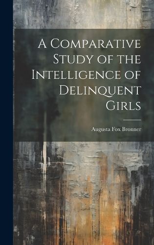 Cover image for A Comparative Study of the Intelligence of Delinquent Girls