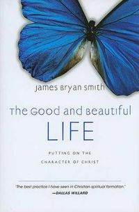 Cover image for The Good and Beautiful Life: Putting on the Character of Christ