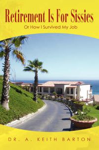 Cover image for Retirement Is For Sissies: Or How I Survived My Job