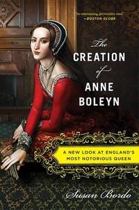 Cover image for The Creation of Anne Boleyn: A New Look at England's Most Notorious Queen
