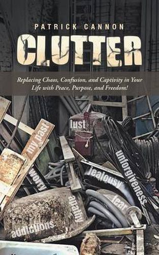 Cover image for Clutter: Replacing Chaos, Confusion, and Captivity in Your Life with Peace, Purpose, and Freedom!