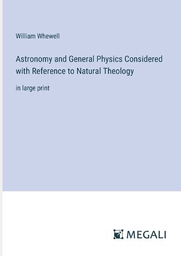 Astronomy and General Physics Considered with Reference to Natural Theology