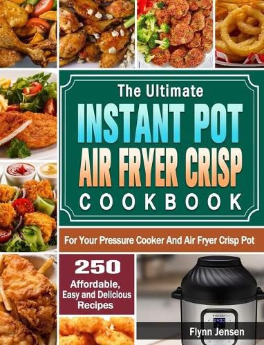 Cover image for The Ultimate Instant Pot Air fryer Crisp Cookbook: 250 Affordable, Easy and Delicious Recipes for Your Pressure Cooker And Air Fryer Crisp Pot