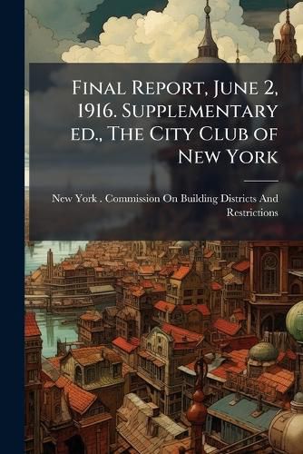 Cover image for Final Report, June 2, 1916. Supplementary Ed., the City Club of New York
