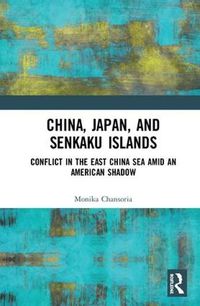 Cover image for China, Japan, and Senkaku Islands: Conflict in the East China Sea Amid an American Shadow