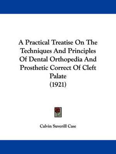 Cover image for A Practical Treatise on the Techniques and Principles of Dental Orthopedia and Prosthetic Correct of Cleft Palate (1921)