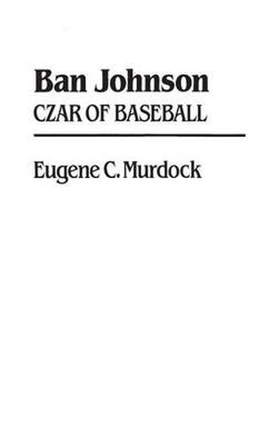 Cover image for Ban Johnson: Czar of Baseball