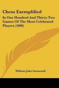 Cover image for Chess Exemplified: In One Hundred and Thirty-Two Games of the Most Celebrated Players (1890)