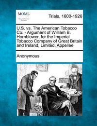 Cover image for U.S. vs. the American Tobacco Co. - Argument of William B. Hornblower, for the Imperial Tobacco Company of Great Britain and Ireland, Limited, Appellee