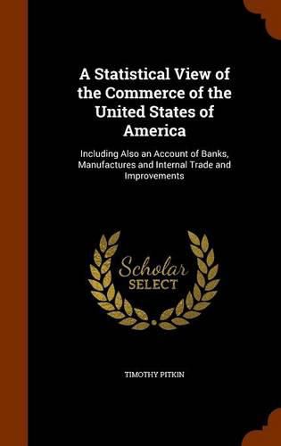 A Statistical View of the Commerce of the United States of America: Including Also an Account of Banks, Manufactures and Internal Trade and Improvements