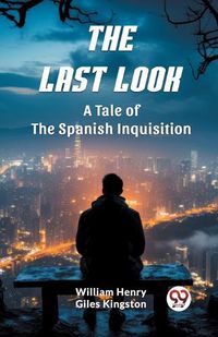 Cover image for The Last Look A Tale of the Spanish Inquisition