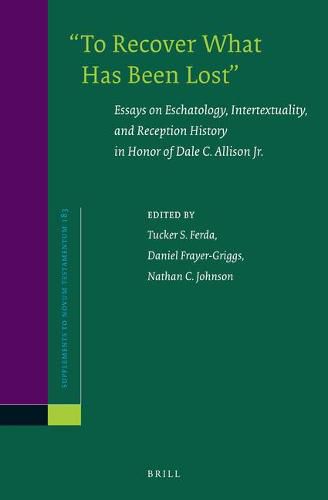 To Recover What Has Been Lost : Essays on Eschatology, Intertextuality, and Reception History in Honor of Dale C. Allison Jr.