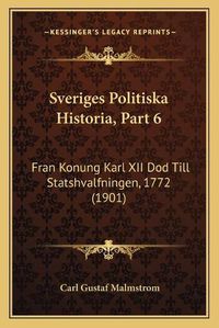 Cover image for Sveriges Politiska Historia, Part 6: Fran Konung Karl XII Dod Till Statshvalfningen, 1772 (1901)