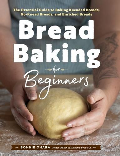 Cover image for Bread Baking for Beginners: The Essential Guide to Baking Kneaded Breads, No-Knead Breads, and Enriched Breads