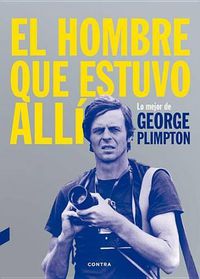 Cover image for El Hombre Que Estuvo Alli: Lo Mejor de George Plimpton