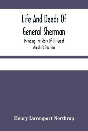 Life And Deeds Of General Sherman: Including The Story Of His Great March To The Sea