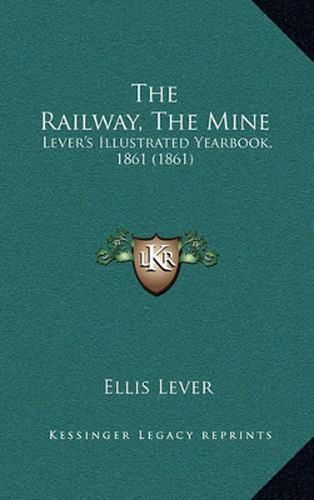 Cover image for The Railway, the Mine: Lever's Illustrated Yearbook, 1861 (1861)