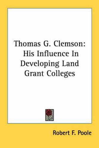 Cover image for Thomas G. Clemson: His Influence in Developing Land Grant Colleges