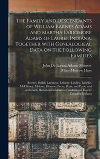 Cover image for The Family and Descendants of William Barnes Adams and Martha Lariomore Adams of Laurei, Indiana. Together With Genealogieal Data on the Following Families; Bowers, Bullitt, Larimore, Lehmer, Lindley, Linville, McElhiney, Melone, Morrow, Peery, Perin, ...