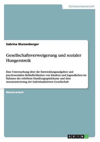 Cover image for Psychosoziale Befindlichkeiten von Kindern und Jugendlichen im Rahmen erhoehter Handlungsspielraume und einer individualisierten Gesellschaft: Gesellschaftsverweigerung und sozialer Hungerstreik