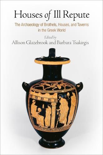 Cover image for Houses of Ill Repute: The Archaeology of Brothels, Houses, and Taverns in the Greek World