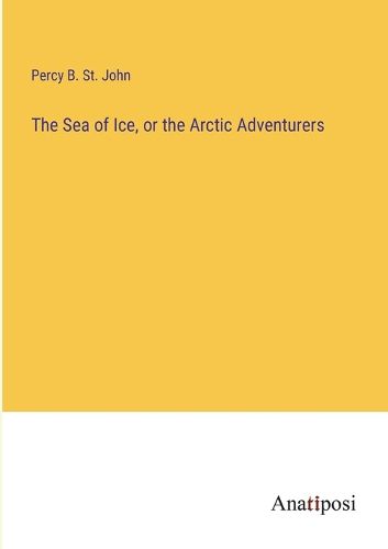 Cover image for The Sea of Ice, or the Arctic Adventurers