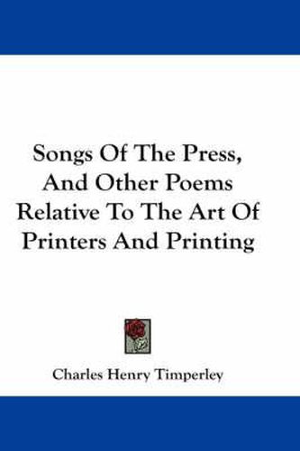 Cover image for Songs of the Press, and Other Poems Relative to the Art of Printers and Printing