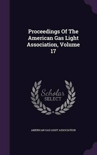 Cover image for Proceedings of the American Gas Light Association, Volume 17