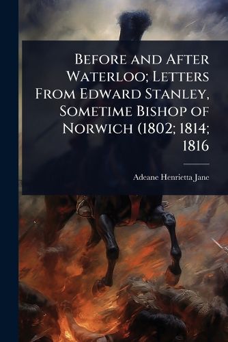 Cover image for Before and After Waterloo; Letters From Edward Stanley, Sometime Bishop of Norwich (1802; 1814; 1816