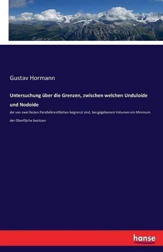 Cover image for Untersuchung uber die Grenzen, zwischen welchen Unduloide und Nodoide: die von zwei festen Parallelkreisflachen begrenzt sind, bei gegebenem Volumen ein Minimum der Oberflache besitzen