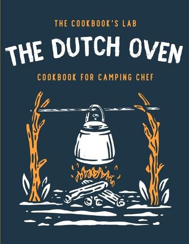 Cover image for The Dutch Oven Cookbook for Camping Chef: Over 300 fun, tasty, and easy to follow Campfire recipes for your outdoors family adventures. Enjoy cooking everything in the flames with your dutch oven