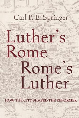 Cover image for Luther's Rome, Rome's Luther: How the City Shaped the Reformer