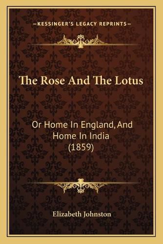 Cover image for The Rose and the Lotus: Or Home in England, and Home in India (1859)